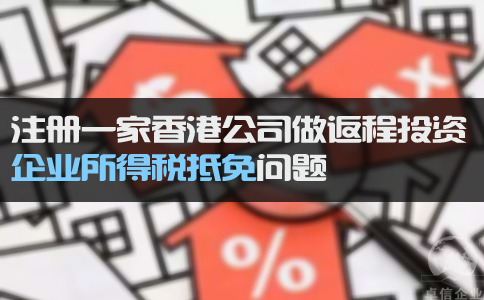 注册一家香港公司做返程投资企业所得税抵免