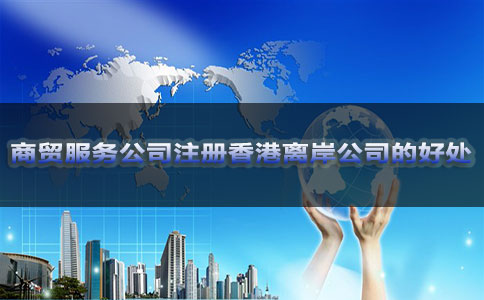 商贸服务公司注册香港离岸公司的好处