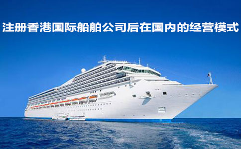注册香港国际船舶公司后在国内的经营模式