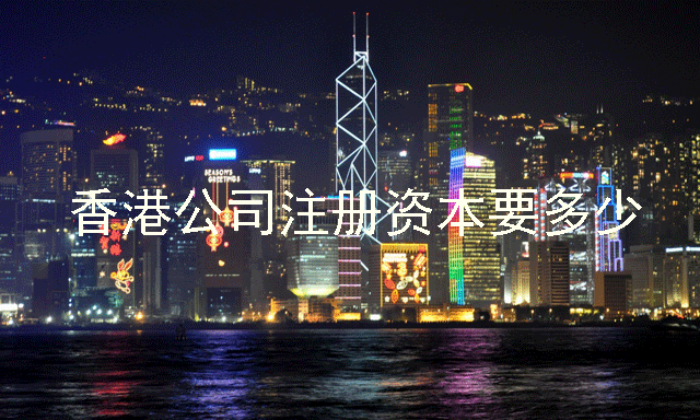 注册香港公司注册资本要多少 香港公司对外贸有什么好处