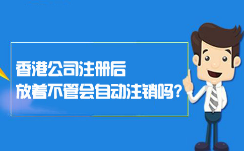 香港公司注册后放着不管会自动注销吗