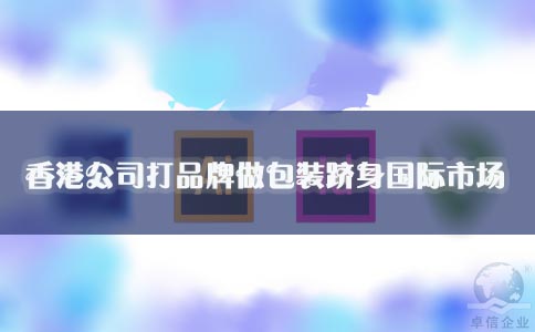 香港公司打品牌做包装跻身国际市场