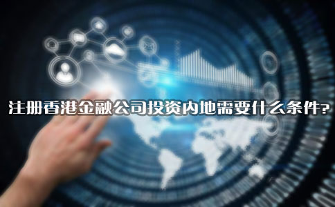 注册香港金融公司投资内地需要什么条件