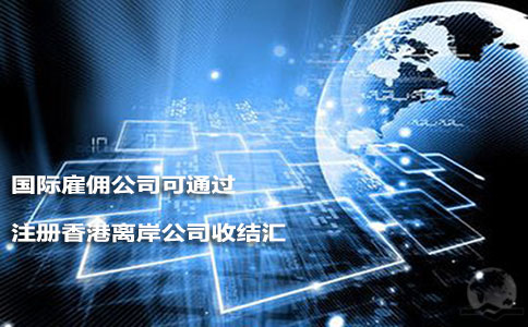 国际雇佣公司可通过注册香港离岸公司收结汇