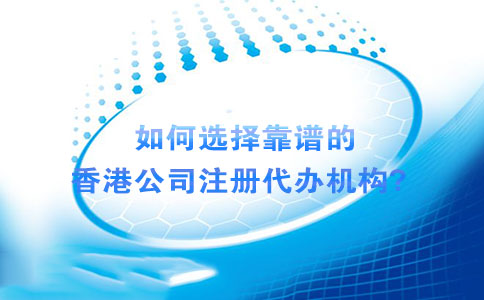 如何选择靠谱的香港公司注册代办机构