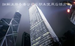 细解注册香港公司长期未使用后续方案