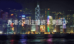 注册香港公司注册资本要多少 香港公司对外贸有什么好处