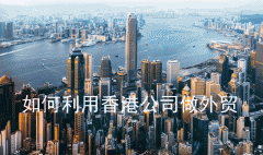 香港公司注册费用要多少 如何利用香港公司做外贸